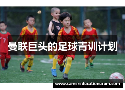 曼联巨头的足球青训计划