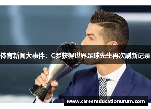 体育新闻大事件：C罗获得世界足球先生再次刷新记录