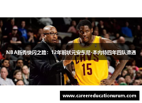 NBA新秀快闪之路：12年前状元安东尼-本内特四年四队遭遇