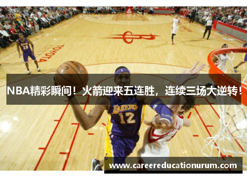 NBA精彩瞬间！火箭迎来五连胜，连续三场大逆转！